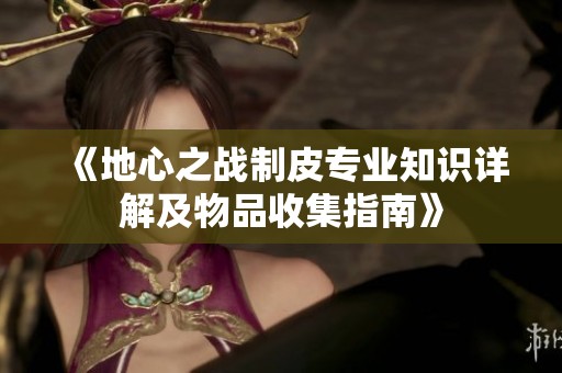 《地心之战制皮专业知识详解及物品收集指南》