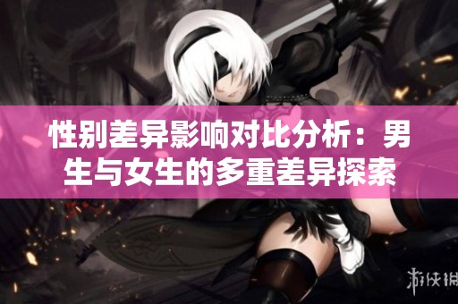 性别差异影响对比分析：男生与女生的多重差异探索