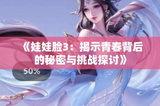 《娃娃脸3：揭示青春背后的秘密与挑战探讨》