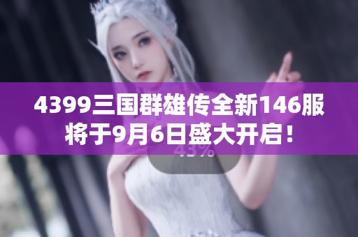 4399三国群雄传全新146服将于9月6日盛大开启！