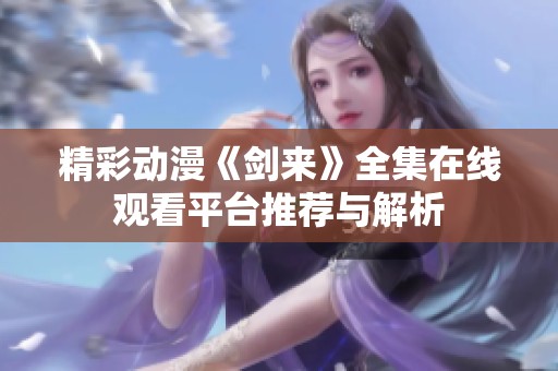 精彩动漫《剑来》全集在线观看平台推荐与解析
