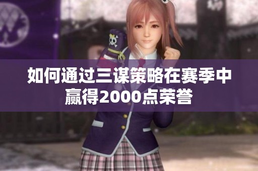 如何通过三谋策略在赛季中赢得2000点荣誉
