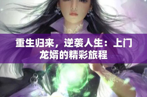 重生归来，逆袭人生：上门龙婿的精彩旅程