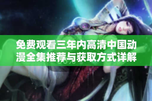免费观看三年内高清中国动漫全集推荐与获取方式详解