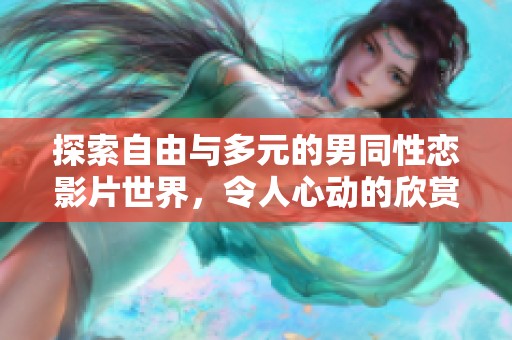 探索自由与多元的男同性恋影片世界，令人心动的欣赏体验