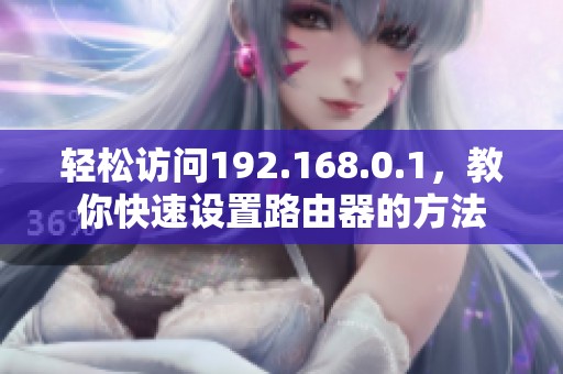 轻松访问192.168.0.1，教你快速设置路由器的方法
