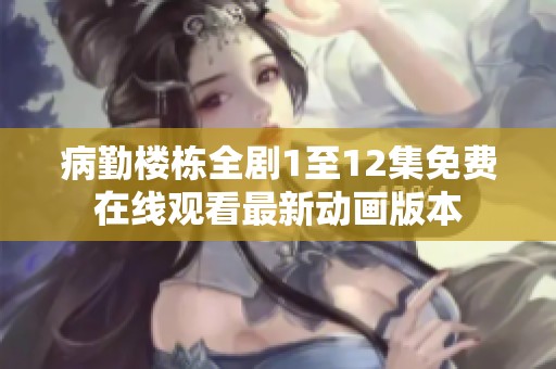 病勤楼栋全剧1至12集免费在线观看最新动画版本