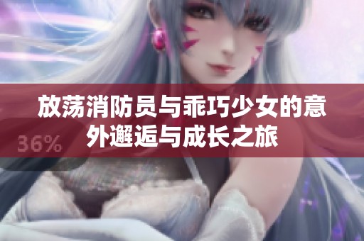 放荡消防员与乖巧少女的意外邂逅与成长之旅
