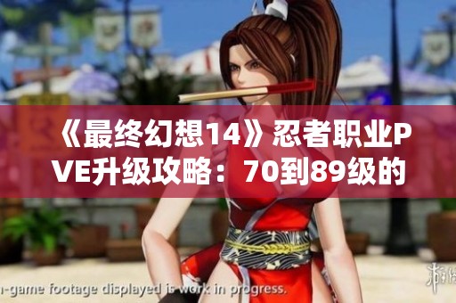 《最终幻想14》忍者职业PVE升级攻略：70到89级的实用技巧与心得