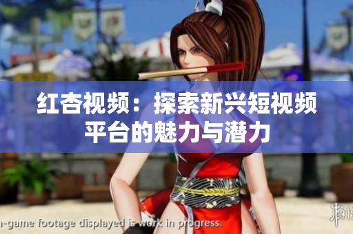 红杏视频：探索新兴短视频平台的魅力与潜力