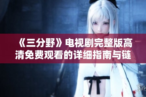 《三分野》电视剧完整版高清免费观看的详细指南与链接分享