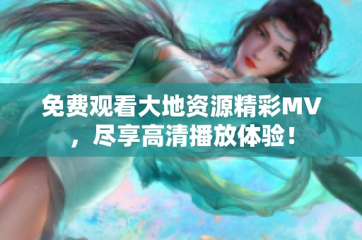 免费观看大地资源精彩MV，尽享高清播放体验！