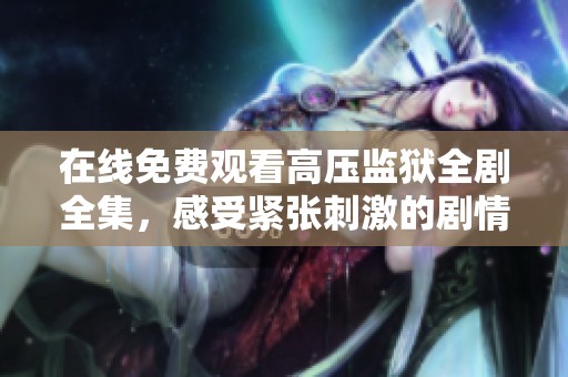 在线免费观看高压监狱全剧全集，感受紧张刺激的剧情体验