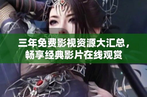 三年免费影视资源大汇总，畅享经典影片在线观赏