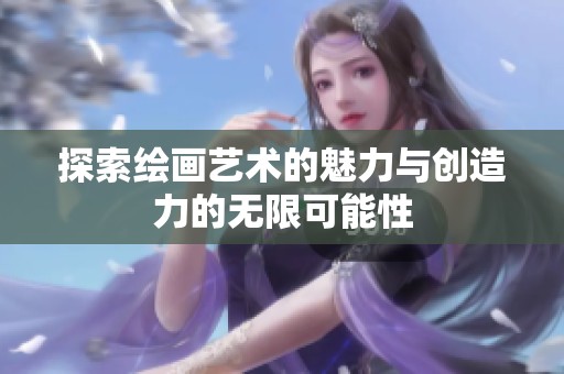 探索绘画艺术的魅力与创造力的无限可能性
