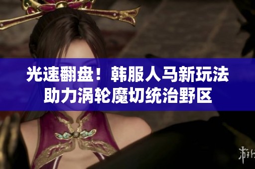 光速翻盘！韩服人马新玩法助力涡轮魔切统治野区
