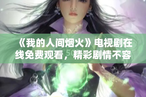 《我的人间烟火》电视剧在线免费观看，精彩剧情不容错过
