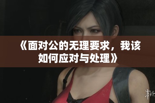 《面对公的无理要求，我该如何应对与处理》
