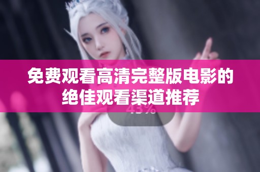 免费观看高清完整版电影的绝佳观看渠道推荐