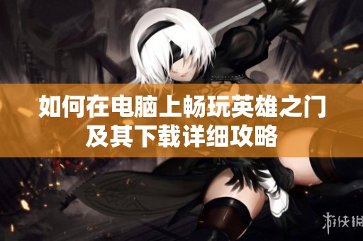 如何在电脑上畅玩英雄之门及其下载详细攻略