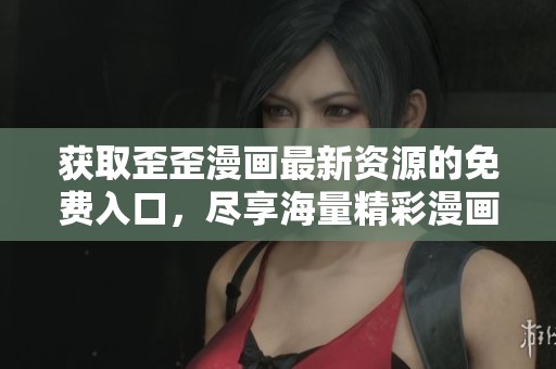 获取歪歪漫画最新资源的免费入口，尽享海量精彩漫画内容