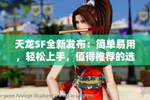 天龙SF全新发布：简单易用，轻松上手，值得推荐的选择！