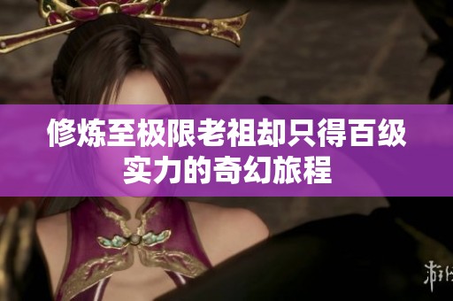 修炼至极限老祖却只得百级实力的奇幻旅程