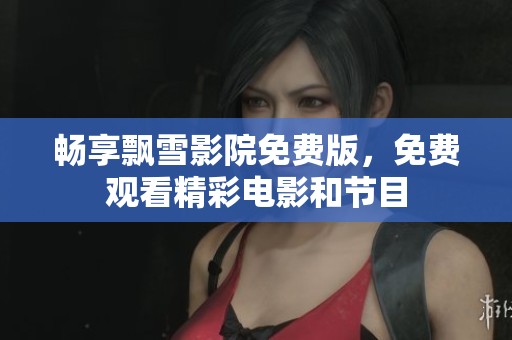 畅享飘雪影院免费版，免费观看精彩电影和节目