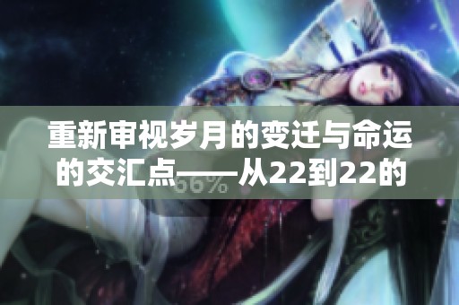 重新审视岁月的变迁与命运的交汇点——从22到22的旅程