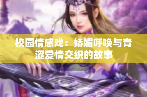 校园情感戏：娇媚呼唤与青涩爱情交织的故事