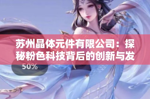 苏州晶体元件有限公司：探秘粉色科技背后的创新与发展之路