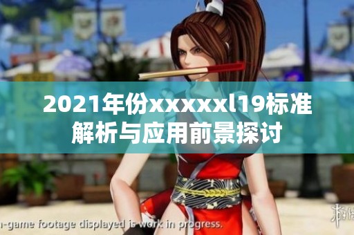 2021年份xxxxxl19标准解析与应用前景探讨