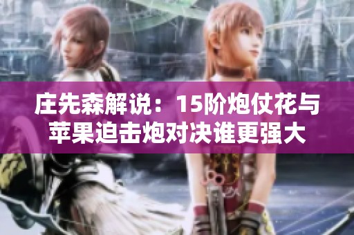 庄先森解说：15阶炮仗花与苹果迫击炮对决谁更强大