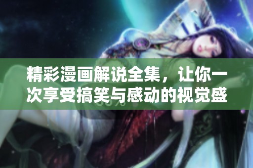 精彩漫画解说全集，让你一次享受搞笑与感动的视觉盛宴