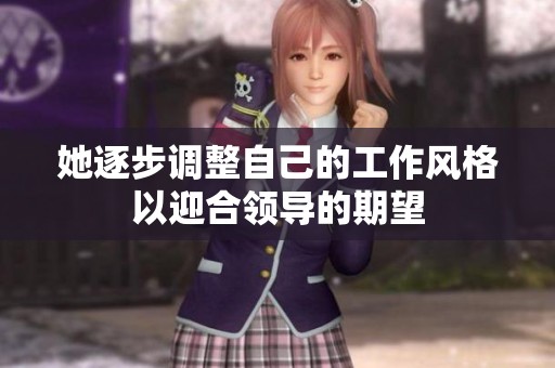 她逐步调整自己的工作风格以迎合领导的期望