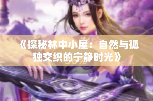 《探秘林中小屋：自然与孤独交织的宁静时光》