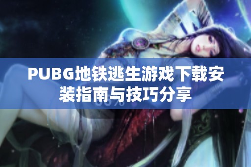 PUBG地铁逃生游戏下载安装指南与技巧分享