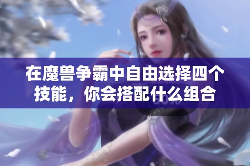 在魔兽争霸中自由选择四个技能，你会搭配什么组合
