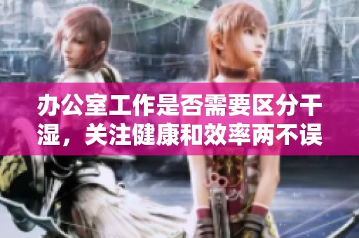办公室工作是否需要区分干湿，关注健康和效率两不误