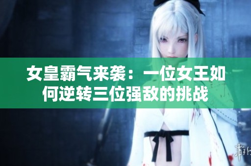 女皇霸气来袭：一位女王如何逆转三位强敌的挑战