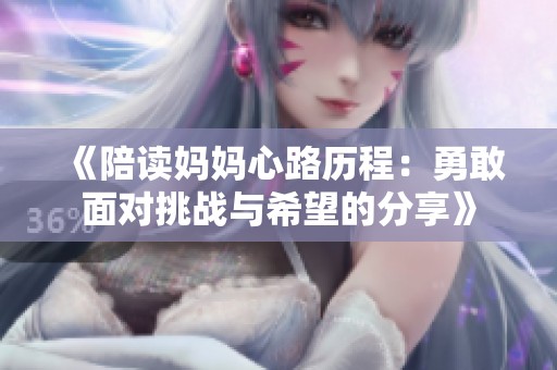 《陪读妈妈心路历程：勇敢面对挑战与希望的分享》