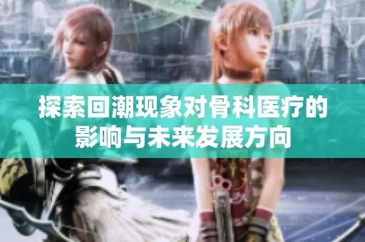 探索回潮现象对骨科医疗的影响与未来发展方向