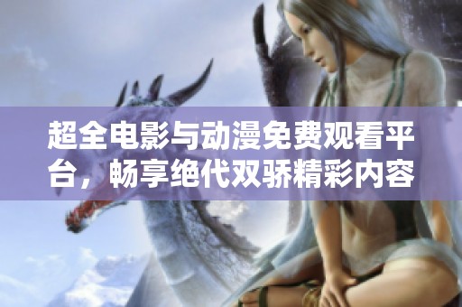 超全电影与动漫免费观看平台，畅享绝代双骄精彩内容