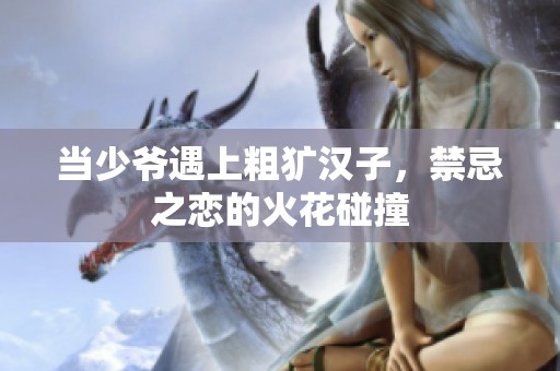 当少爷遇上粗犷汉子，禁忌之恋的火花碰撞