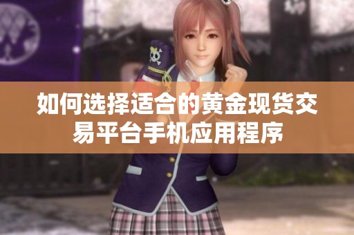 如何选择适合的黄金现货交易平台手机应用程序