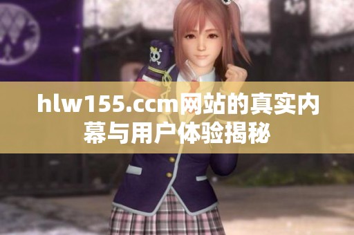 hlw155.ccm网站的真实内幕与用户体验揭秘