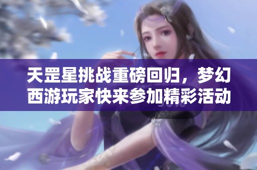 天罡星挑战重磅回归，梦幻西游玩家快来参加精彩活动！