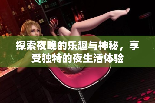 探索夜晚的乐趣与神秘，享受独特的夜生活体验