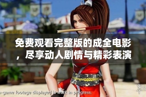 免费观看完整版的成全电影，尽享动人剧情与精彩表演
