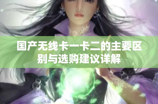 国产无线卡一卡二的主要区别与选购建议详解